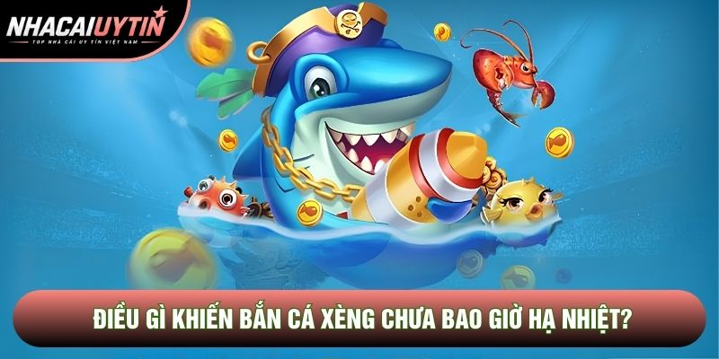 Điều gì khiến bắn cá xèng chưa bao giờ hạ nhiệt? Điều gì khiến bắn cá xèng chưa bao giờ hạ nhiệt?