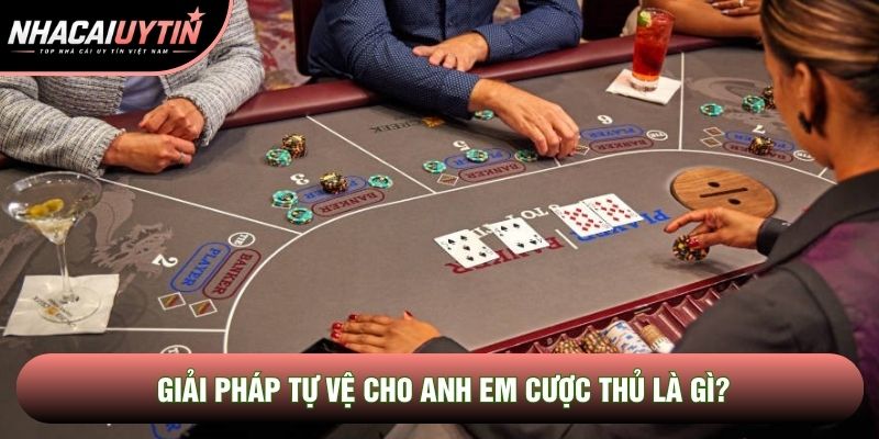 Giải pháp tự vệ cho anh em cược thủ là gì?