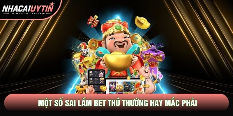 Một số sai lầm bet thủ thường hay mắc phải Một số sai lầm bet thủ thường hay mắc phải