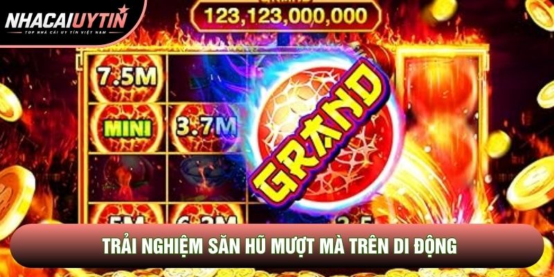 Trải nghiệm săn hũ mượt mà trên di động